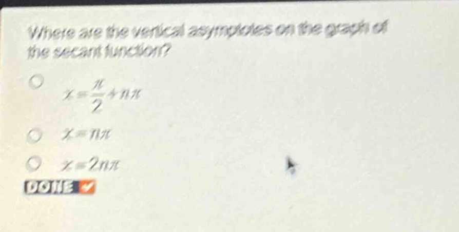 where are the vertical asymptotes on the graph of the secant function?\n$x = \\frac{\\pi}{2}+n\\pi$\n$x = n\\pi$\n$x = 2n\\pi$\ndone