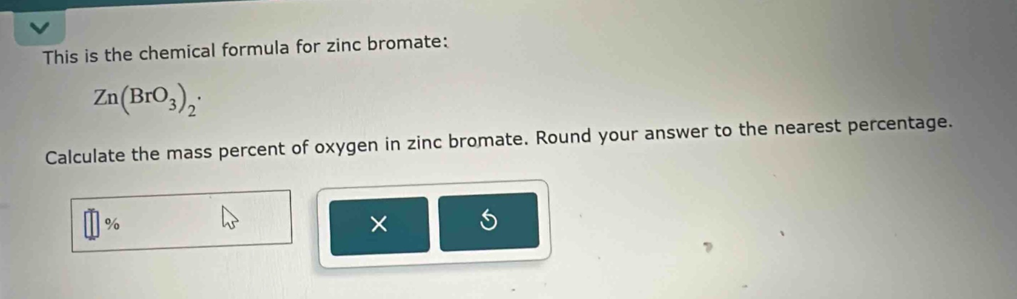 this is the chemical formula for zinc bromate: zn(bro₃)₂. calculate the mass percent of oxygen in zinc bromate. round your answer to the nearest percentage.