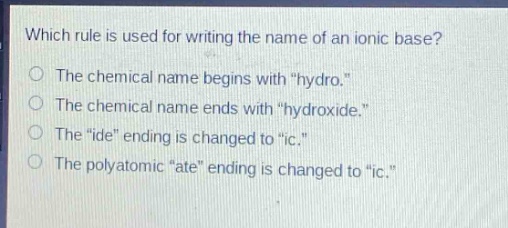 which rule is used for writing the name of an ionic base?\nthe chemical name begins with \hydro.\\nthe chemical name ends with \hydroxide.\\nthe \ide\ ending is changed to \ic.\\nthe polyatomic \ate\ ending is changed to \ic.\