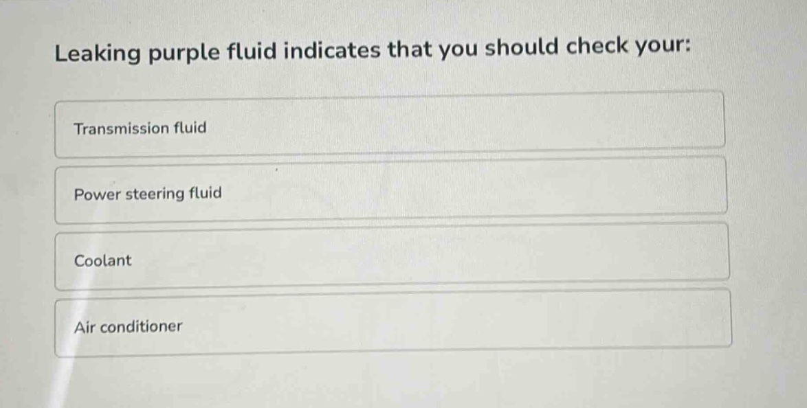 leaking purple fluid indicates that you should check your: transmission fluid power steering fluid coolant air conditioner