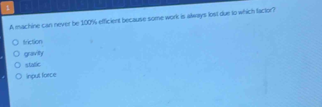 a machine can never be 100% efficient because some work is always lost due to which factor?\nfriction\ngravity\nstatic\ninput force