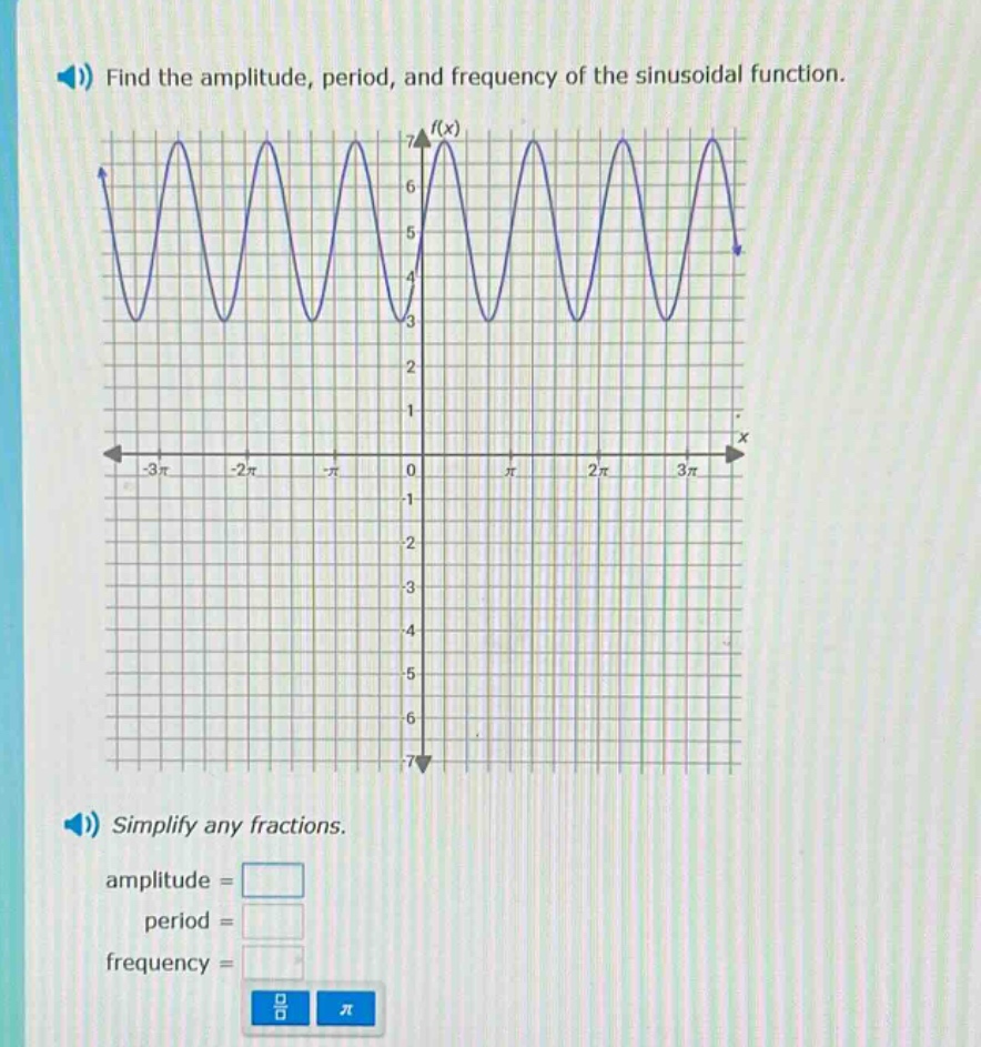 find the amplitude, period, and frequency of the sinusoidal function.\nsimplify any fractions.\namplitude = \nperiod = \nfrequency =