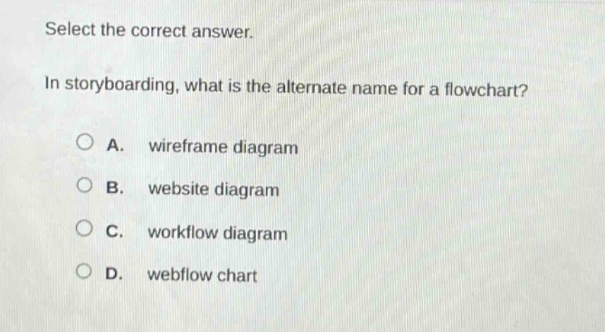 select the correct answer.\nin storyboarding, what is the alternate name for a flowchart?\na. wireframe diagram\nb. website diagram\nc. workflow diagram\nd. webflow chart