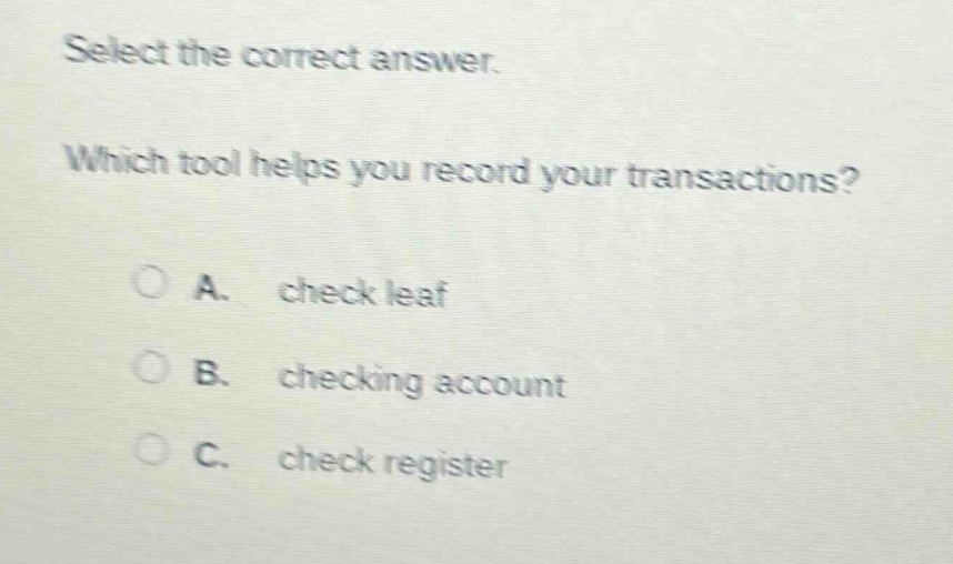 select the correct answer. which tool helps you record your transactions? a. check leaf b. checking account c. check register