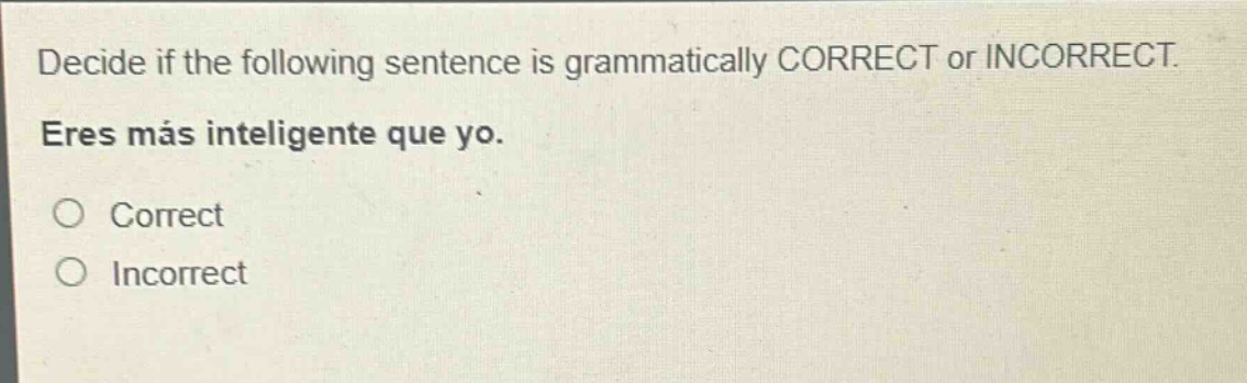 decide if the following sentence is grammatically correct or incorrect. eres más inteligente que yo. correct incorrect