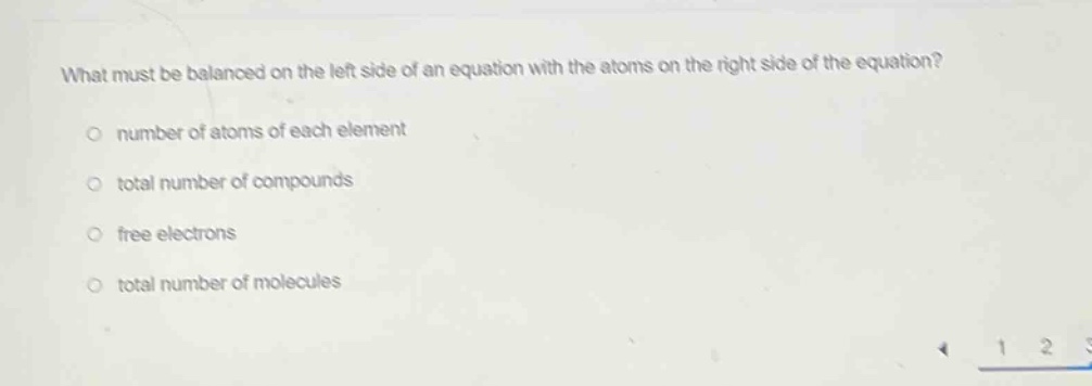 what must be balanced on the left side of an equation with the atoms on the right side of the equation?\nnumber of atoms of each element\ntotal number of compounds\nfree electrons\ntotal number of molecules