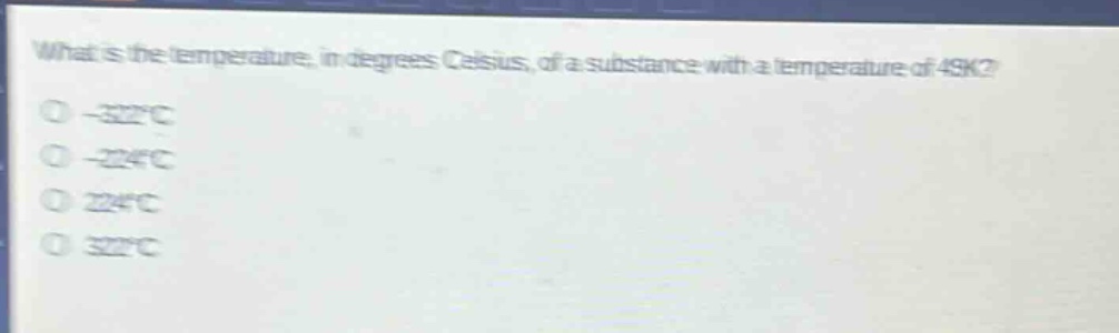 what is the temperature, in degrees celsius, of a substance with a temperature of 49k?\n-322°c\n-224°c\n224°c\n322°c