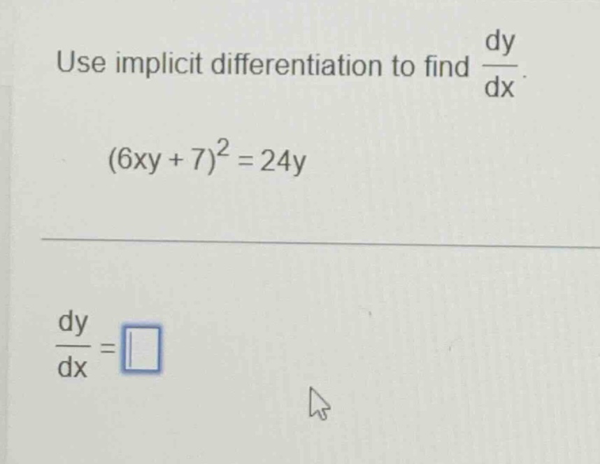 use implicit differentiation to find $\\frac{dy}{dx}$.\n$(6xy + 7)^2 = 24y$\n$\\frac{dy}{dx}=\\square$