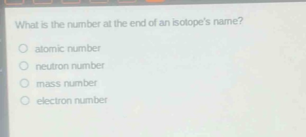 what is the number at the end of an isotopes name?\natomic number\nneutron number\nmass number\nelectron number
