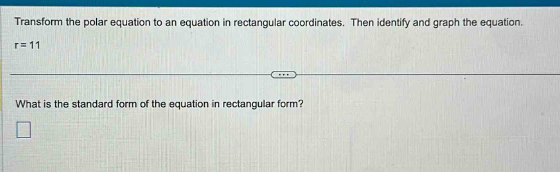 transform the polar equation to an equation in rectangular coordinates. then identify and graph the equation.\nr = 11\nwhat is the standard form of the equation in rectangular form?