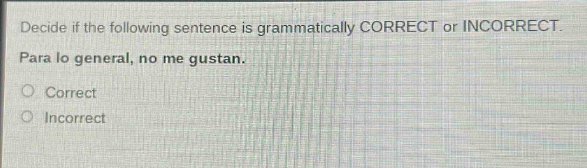 decide if the following sentence is grammatically correct or incorrect. para lo general, no me gustan. correct incorrect