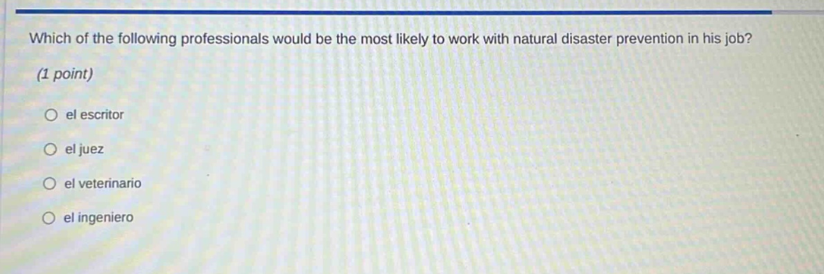 which of the following professionals would be the most likely to work with natural disaster prevention in his job? (1 point) el escritor el juez el veterinario el ingeniero