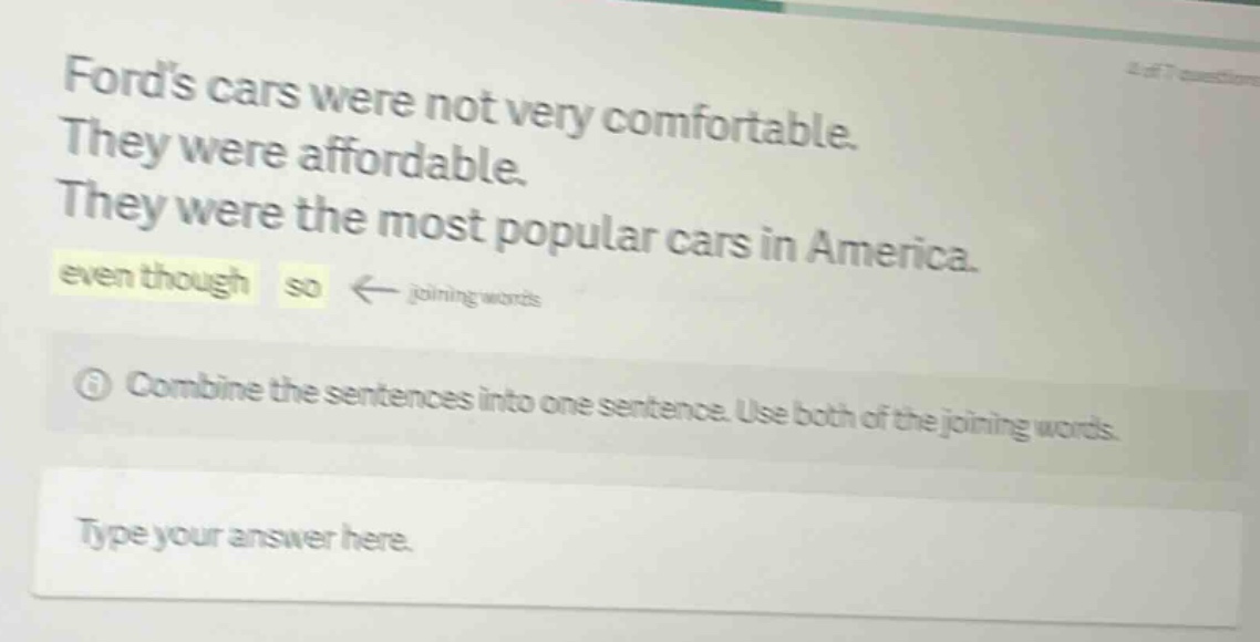 fords cars were not very comfortable. they were affordable. they were the most popular cars in america. even though so ← joining words combine the sentences into one sentence. use both of the joining words. type your answer here.