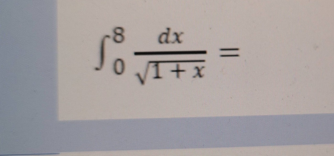 $$ int _ { 0 } ^ { 8 } \frac { d x } { sqrt { 1 + x } } = $$