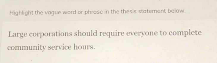 highlight the vague word or phrase in the thesis statement below.\nlarge corporations should require everyone to complete community service hours.