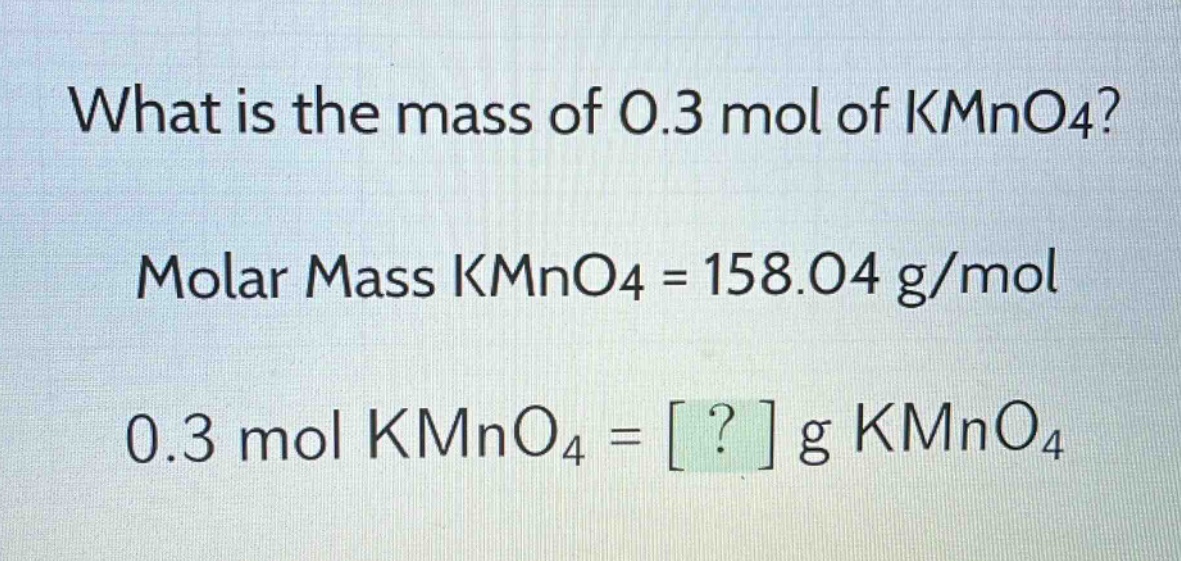 what is the mass of 0.3 mol of kmno4?\nmolar mass kmno4 = 158.04 g/mol\n0.3 mol kmno4 = ? g kmno4