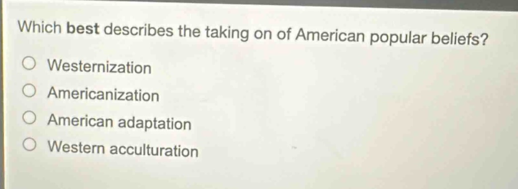 which best describes the taking on of american popular beliefs?\nwesternization\namericanization\namerican adaptation\nwestern acculturation