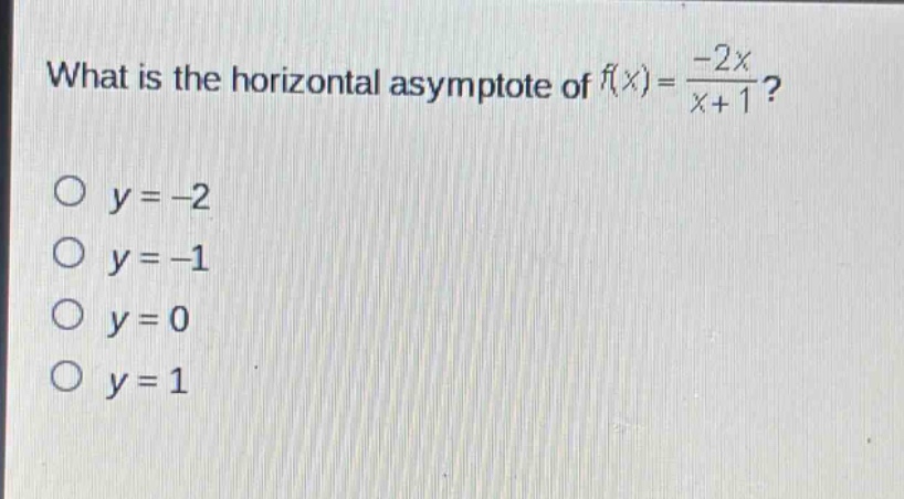 what is the horizontal asymptote of $f(x)=\\frac{-2x}{x + 1}$?\n$\\bigcirc y=-2$\n$\\bigcirc y=-1$\n$\\bigcirc y=0$\n$\\bigcirc y=1$