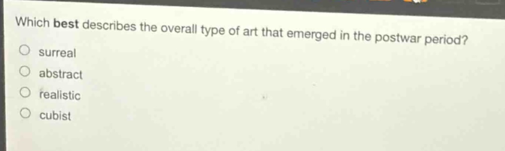 which best describes the overall type of art that emerged in the postwar period?\nsurreal\nabstract\nrealistic\ncubist