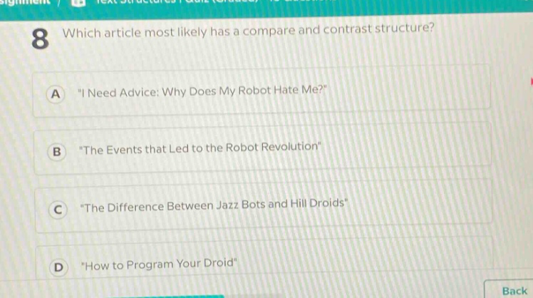 8 which article most likely has a compare and contrast structure?\na \i need advice: why does my robot hate me?\\nb \the events that led to the robot revolution\\nc \the difference between jazz bots and hill droids\\nd \how to program your droid\