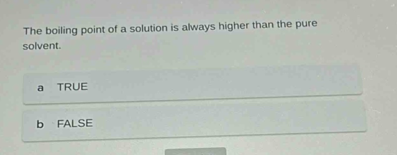 the boiling point of a solution is always higher than the pure solvent. a true b false