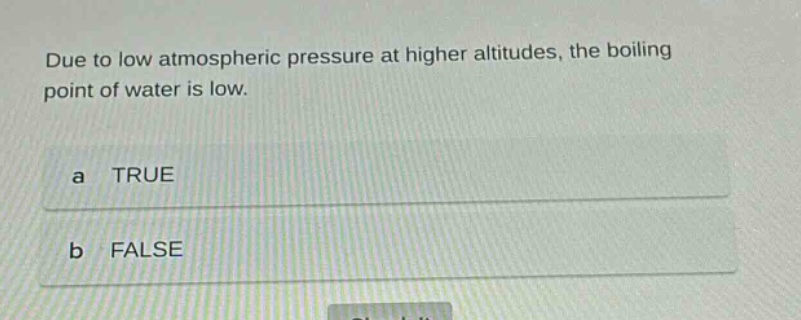 due to low atmospheric pressure at higher altitudes, the boiling point of water is low. a true b false