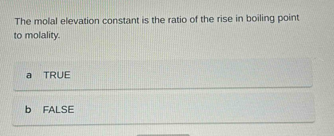 the molal elevation constant is the ratio of the rise in boiling point to molality. a true b false