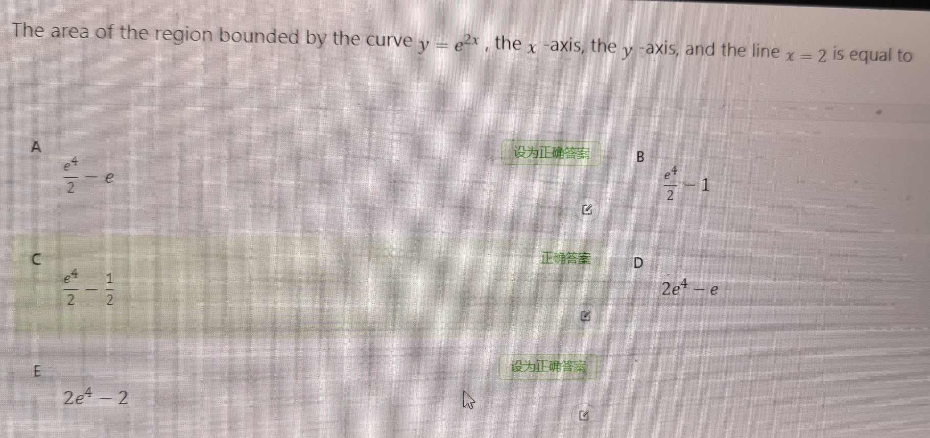 the area of the region bounded by the curve ( y = e^{2x} ), the ( x )-axis, the ( y )-axis, and the line ( x = 2 ) is equal to\na ( \frac{e^{4}}{2}-e )\nb ( \frac{e^{4}}{2}-1 )\nc ( \frac{e^{4}}{2}-\frac{1}{2} )\nd ( 2e^{4}-e )\ne ( 2e^{4}-2 )