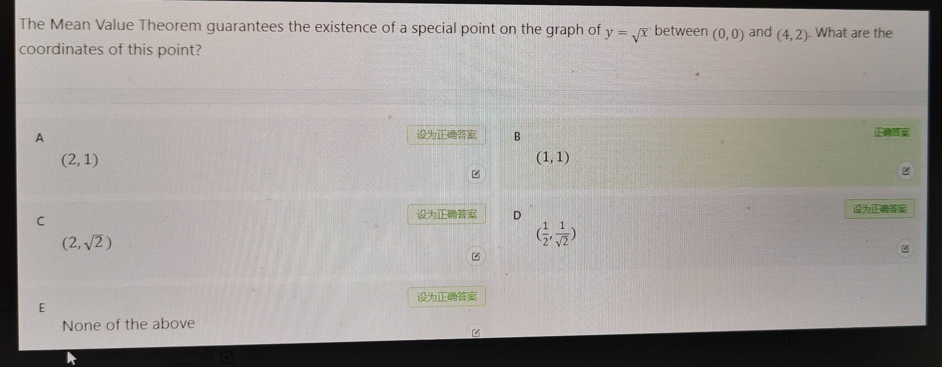 the mean value theorem guarantees the existence of a special point on the graph of $y = \\sqrt{x}$ between $(0,0)$ and $(4,2)$. what are the coordinates of this point?\na $(2,1)$\nb $(1,1)$\nc $(2,\\sqrt{2})$\nd $(\\frac{1}{2},\\frac{1}{\\sqrt{2}})$\ne none of the above