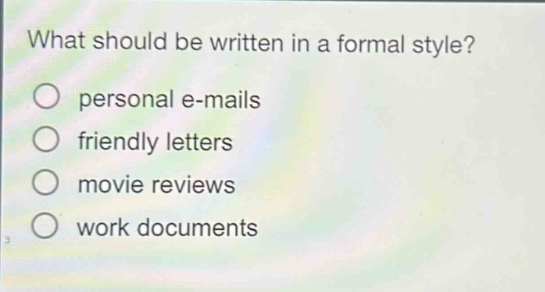 what should be written in a formal style?\n○ personal e - mails\n○ friendly letters\n○ movie reviews\n○ work documents