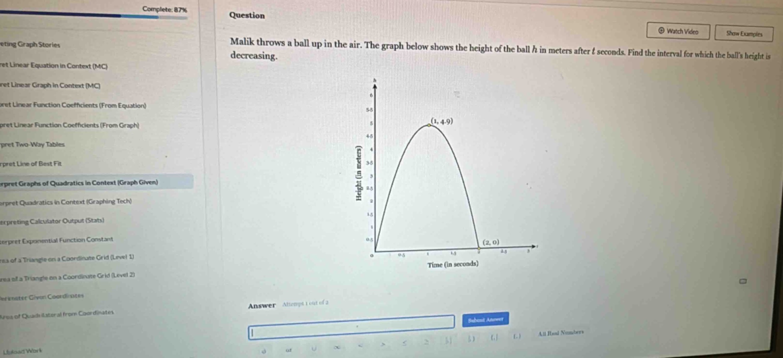 malik throws a ball up in the air. the graph below shows the height of the ball ( h ) in meters after ( t ) seconds. find the interval for which the balls height is decreasing.