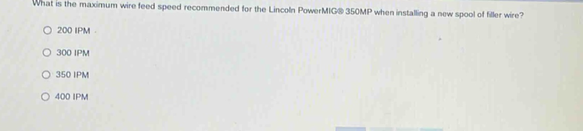 what is the maximum wire feed speed recommended for the lincoln powermig® 350mp when installing a new spool of filler wire?\n200 ipm\n300 ipm\n350 ipm\n400 ipm