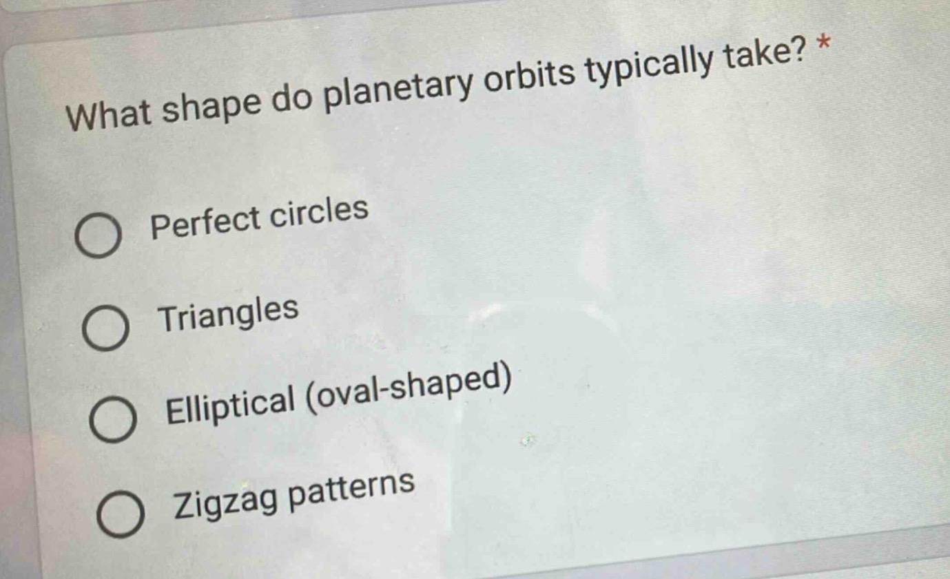 what shape do planetary orbits typically take? *\nperfect circles\ntriangles\nelliptical (oval - shaped)\nzigzag patterns