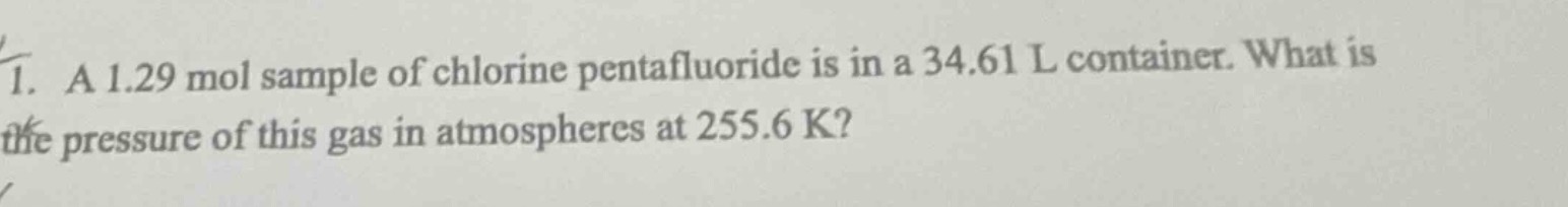 1. a 1.29 mol sample of chlorine pentafluoride is in a 34.61 l container. what is the pressure of this gas in atmospheres at 255.6 k?