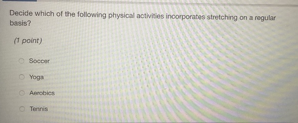 decide which of the following physical activities incorporates stretching on a regular basis? (1 point) soccer yoga aerobics tennis