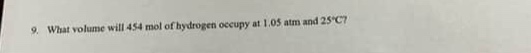 9. what volume will 454 mol of hydrogen occupy at 1.05 atm and 25°c?