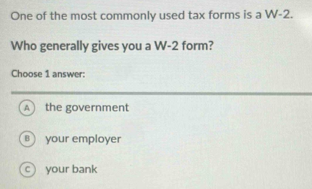 one of the most commonly used tax forms is a w - 2. who generally gives you a w - 2 form? choose 1 answer: a the government b your employer c your bank