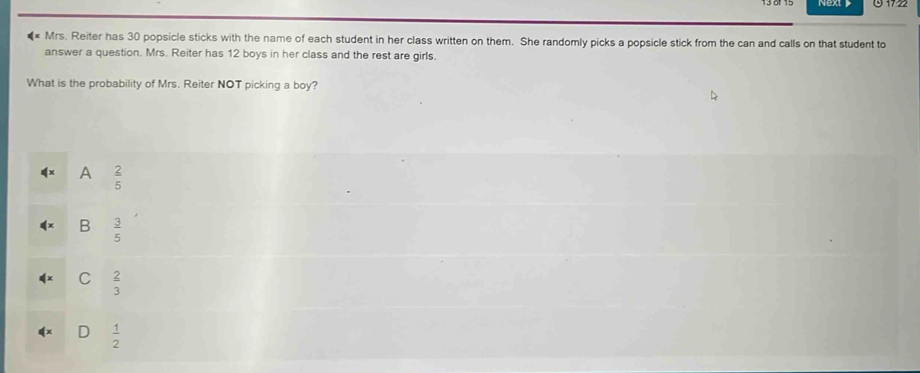 mrs. reiter has 30 popsicle sticks with the name of each student in her class written on them. she randomly picks a popsicle stick from the can and calls on that student to answer a question. mrs. reiter has 12 boys in her class and the rest are girls. what is the probability of mrs. reiter not picking a boy? a $\frac{2}{5}$ b $\frac{3}{5}$ c $\frac{2}{3}$ d $\frac{1}{2}$