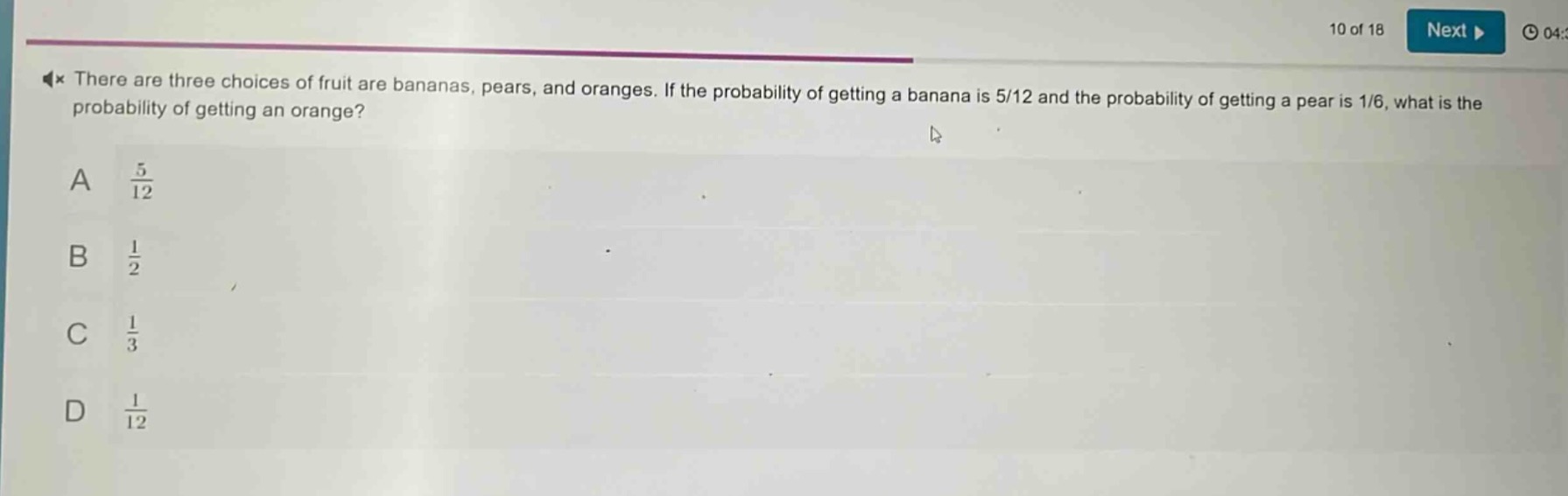 there are three choices of fruit are bananas, pears, and oranges. if the probability of getting a banana is 5/12 and the probability of getting a pear is 1/6, what is the probability of getting an orange?\na $\frac{5}{12}$\nb $\frac{1}{2}$\nc $\frac{1}{3}$\nd $\frac{1}{12}$