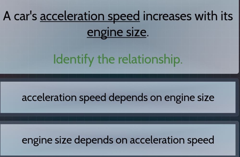 a cars acceleration speed increases with its engine size. identify the relationship. acceleration speed depends on engine size engine size depends on acceleration speed