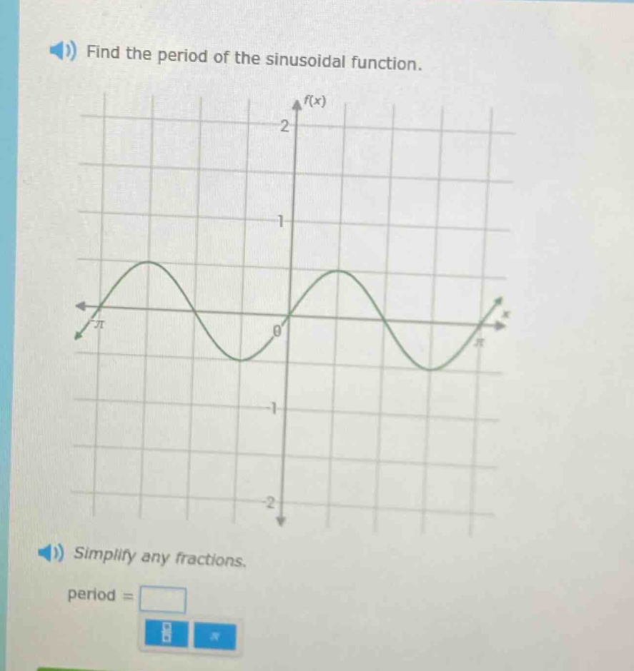 find the period of the sinusoidal function.\nsimplify any fractions.\nperiod =