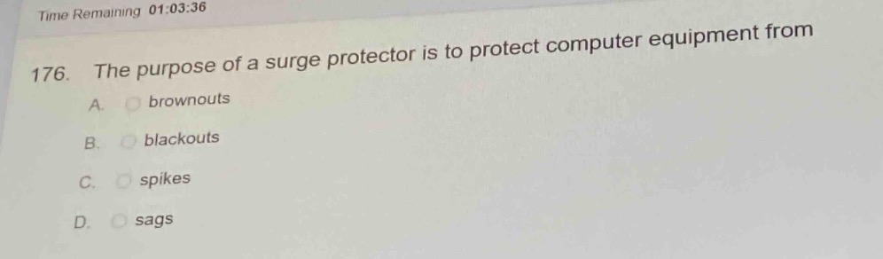176. the purpose of a surge protector is to protect computer equipment from\na. brownouts\nb. blackouts\nc. spikes\nd. sags