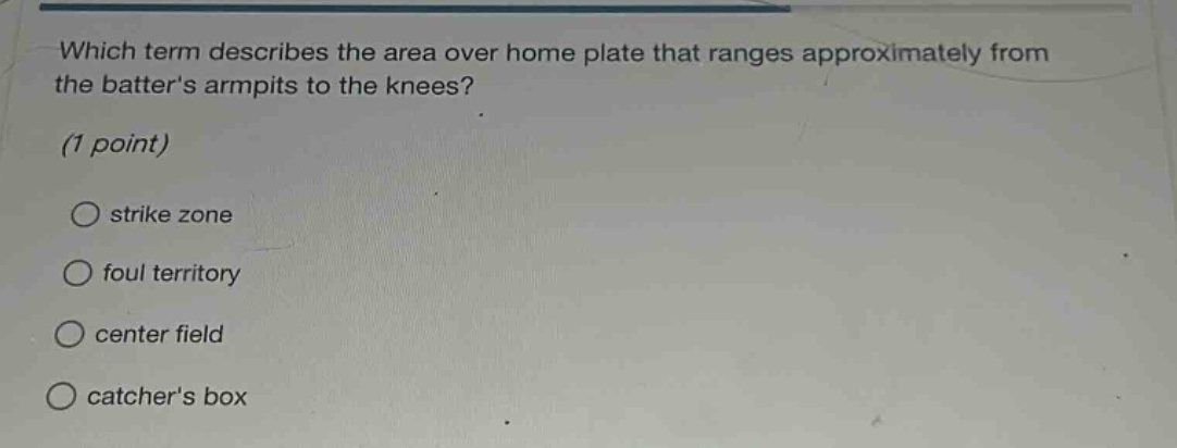 which term describes the area over home plate that ranges approximately from the batters armpits to the knees? (1 point) strike zone foul territory center field catchers box