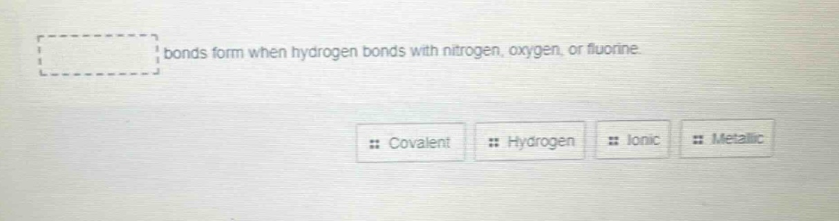 bonds form when hydrogen bonds with nitrogen, oxygen, or fluorine. covalent hydrogen ionic metallic