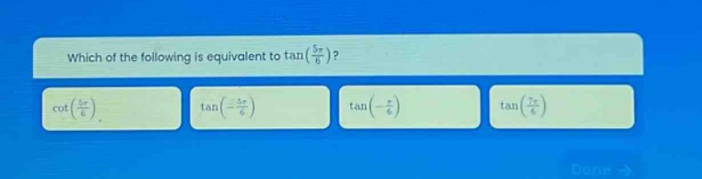 which of the following is equivalent to $\\tan(\\frac{5\\pi}{6})$? $\\cot(\\frac{5\\pi}{6})$, $\\tan(-\\frac{5\\pi}{6})$, $\\tan(-\\frac{\\pi}{6})$, $\\tan(\\frac{7\\pi}{6})$