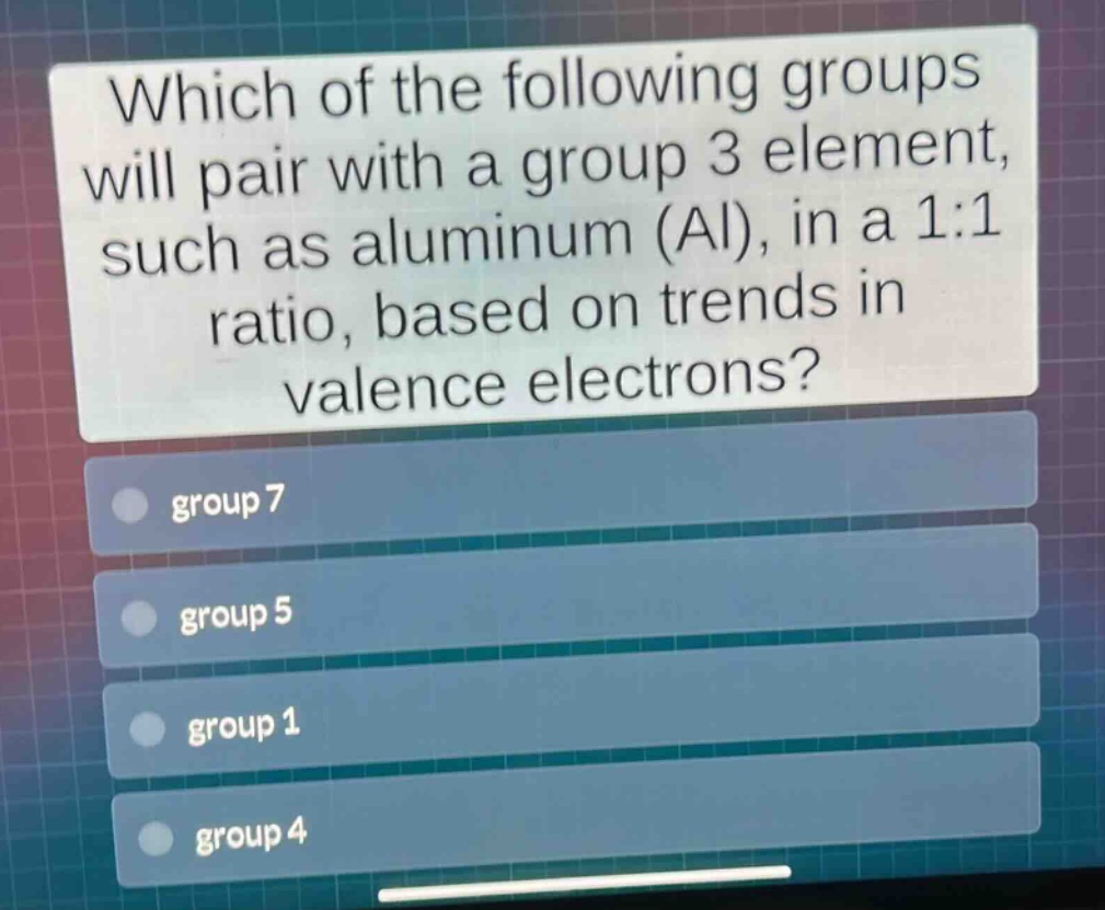 which of the following groups will pair with a group 3 element, such as aluminum (al), in a 1:1 ratio, based on trends in valence electrons? group 7 group 5 group 1 group 4