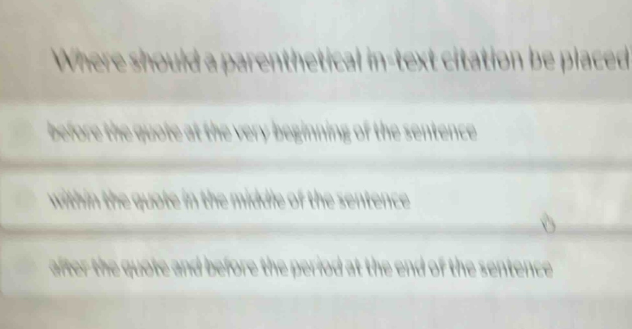 where should a parenthetical in - text citation be placed?\nbefore the quote at the very beginning of the sentence\nwithin the quote in the middle of the sentence\nafter the quote and before the period at the end of the sentence