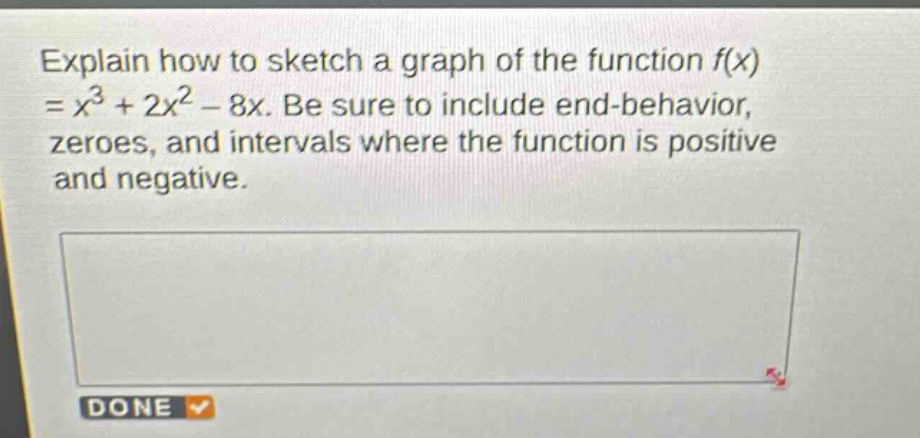 explain how to sketch a graph of the function $f(x)=x^{3}+2x^{2}-8x$. be sure to include end - behavior, zeroes, and intervals where the function is positive and negative.