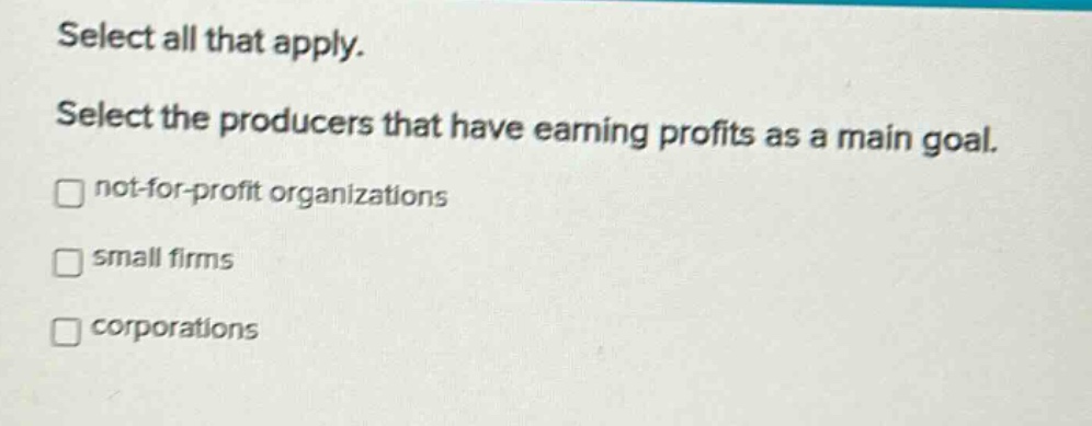 select all that apply. select the producers that have earning profits as a main goal. not - for - profit organizations small firms corporations