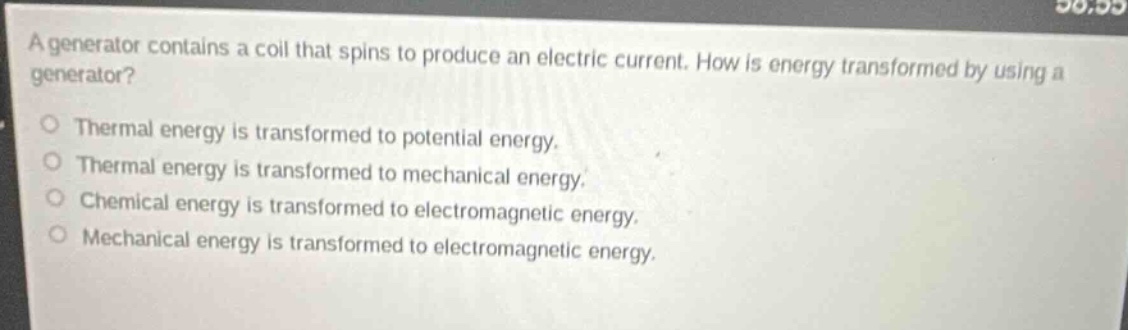 a generator contains a coil that spins to produce an electric current. how is energy transformed by using a generator?\nthermal energy is transformed to potential energy.\nthermal energy is transformed to mechanical energy.\nchemical energy is transformed to electromagnetic energy.\nmechanical energy is transformed to electromagnetic energy.